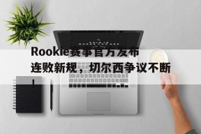 九游娱乐-Rookie赛事官方发布连败新规，切尔西争议不断！的简单介绍